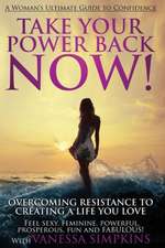 Take Your Power Back Now: How to Overcome Your Resistance to Creating a Life You Love! the Ultimate Confidence Guide for Women