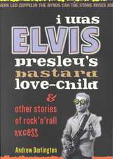 I Was Elvis Presley's Bastard Love Child: and Other Stories of Rock N' Roll Excess