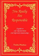 You Really Are Responsible: A Guide to Self-Empowerment & Improved Relationships