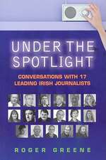 Under the Spotlight: Conversations with 17 Leading Irish Journalists