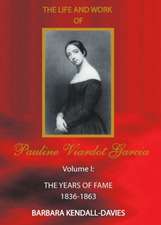 Life and Work of Pauline Viardot Garcia, Vol. I: The Years of Fame 1836-1863