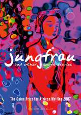 Jungfrau And Other Short Stories: The Caine Prize for African Writing 2007