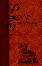 Practical Taxidermy - A Manual of Instruction to the Amateur in Collecting, Preserving, and Setting Up Natural History Specimens of All Kinds. to Whic: Past & Present (History of Shooting Series)