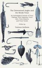 The Determined Angler and the Brook Trout - An Anthological Volume of Trout Fishing, Trout Histories, Trout Lore, Trout Resorts, and Trout Tackle (His: From the Shell to the Pit - A Comprehensive Treatise on Gameness, Selecting, Mating, Breeding, Walking and Conditionin