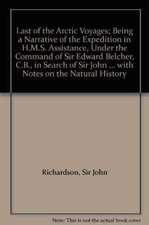 LAST OF THE ARCTIC VOYAGES; BEING A NARRATIVE OF THE EXPEDITION IN H.M.S. ASSISTANCE, UNDER THE COMMAND OF SIR EDWARD BELCHER, C.B., IN SEARCH OF SIR JOHN FRANKLIN DURING THE YEARS 1852-53-54, WITH NOTES ON THE NATURAL HISTORY