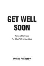 Get Well Soon - Remove the cause the effect will astound you!