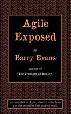 Agile Exposed - Blowing the Whistle on Agile Hype. an Overview of Agile, Where It Came from and the Principles That Make It Work.