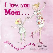 I Love You Mom: And All the Things You Say and Do