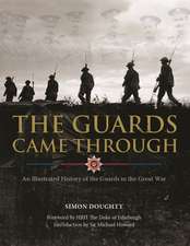 The Guards Came Through: An Illustrated History of the Guards in the Great War