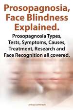 Prosopagnosia, Face Blindness Explained. Prosopagnosia Types, Tests, Symptoms, Causes, Treatment, Research and Face Recognition All Covered.