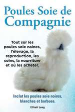 Poules Soie de Compagnie. Tout Sur Les Poules Soie Naines, L'Elevage, La Reproduction, Les Soins, La Nourriture Et Ou Les Acheter. Inclut Les Poules S: Datos E Informacion.Cuidado, Cria, Jaulas, Ser Propietario, Casa, Hogares, Alimento, Alime