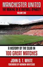 Manchester United: The Making of a Football Dynasty: 100 Great Matches - 1878-2021