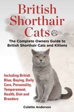 British Shorthair Cats, the Complete Owners Guide to British Shorthair Cats and Kittens Including British Blue, Buying, Daily Care, Personality, Tempe