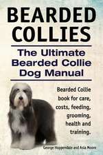 Bearded Collies. the Ultimate Bearded Collie Dog Manual. Bearded Collie Book for Care, Costs, Feeding, Grooming, Health and Training.