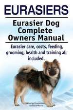 Eurasiers. Eurasier Dog Complete Owners Manual. Eurasier Care, Costs, Feeding, Grooming, Health and Training All Included.