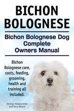 Bichon Bolognese. Bichon Bolognese Dog Complete Owners Manual. Bichon Bolognese Care, Costs, Feeding, Grooming, Health and Training All Included.