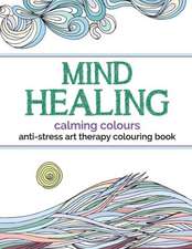 Mind Healing Anti-Stress Art Therapy Colouring Book: Calming Colours