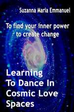 Learning To Dance In Cosmic Love Spaces: To find your inner power to create change