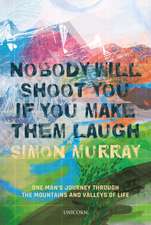 Nobody Will Shoot You If You Make Them Laugh: One Man’s Journey through the Mountains and Valleys of Life