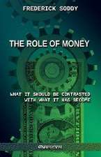 The Role of Money - what it should be contrasted with what it has become: New edition