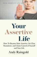 Your Assertive Life: How To Become More Assertive, Set Clear Boundaries, and Claim Control of Yourself and Your Life.