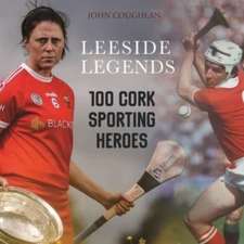 Leeside Legends: 100 Cork Sporting Heroes