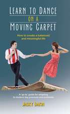 Learn to Dance on a Moving Carpet: How to Create a Balanced and Meaningful Life