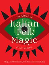 The World of Italian Folk Magic: Magical and herbal cures from the wise women of Italy