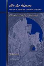 In the Levant, Travels in Palestine, Lebanon and Syria (Volume 2): A Thirteen Years of Pioneer Missionary Life with the Ishmaelites of Moab, Edon and Arabia