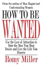 How to Be Wanted: Use the Law of Attraction to Date the Man You Most Desire and Live the Life You Deserve