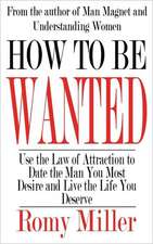 How to Be Wanted: Use the Law of Attraction to Date the Man You Most Desire and Live the Life You Deserve