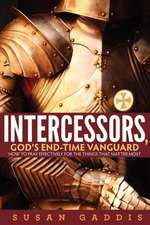 Intercessors, God's End-Time Vanguard: How to Pray Effectively for the Things That Matter Most