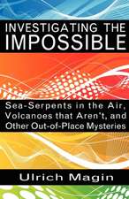 Investigating the Impossible: Sea-Serpents in the Air, Volcanoes That Aren't, and Other Out-Of-Place Mysteries