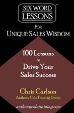 Six Word Lessons for Unique Sales Wisdom: 100 Lessons to Drive Your Sales Success