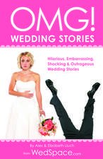 Omg! Wedding Stories: Hilarious, Embarrassing, Shocking & Outrageous Wedding Stories