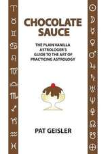 Chocolate Sauce: The Plain Vanilla Astrologer's Guide to the Art of Practicing Astrology