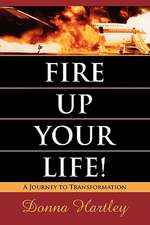 Fire Up Your Life: A Journey to Transformation