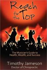 Reach for the Top: The Musician's Guide to Health, Wealth and Success