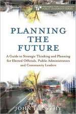 Planning the Future: A Guide to Strategic Thinking and Planning for Elected Officials, Public Administrators and Community Leaders