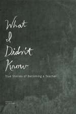 What I Didn't Know: True Stories of Becoming a Teacher