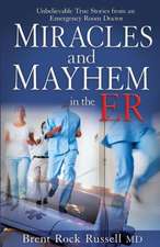 Miracles and Mayhem in the ER: Unbelievable True Stories from an Emergency Room Doctor