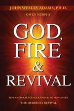 God, Fire & Revival: Supernatural Scenes & Enduring Principles The Hebrides Revival