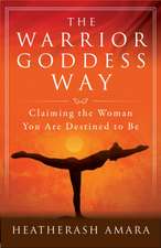 The Warrior Goddess Way: Claiming the Woman You Are Destined to Be