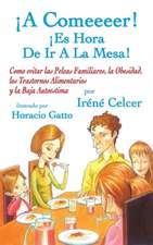 ¡A Comeeeer! ¡Es Hora De Ir A La Mesa! Como evitar las Peleas Familiares, la Obesidad, los Trastornos Alimentarios y la Baja Autoestima