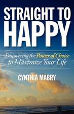 Straight to Happy: Discovering the Power of Choice to Maximize Your Life