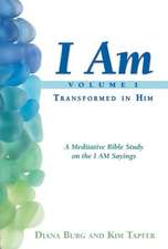 I Am (Transformed in Him), Volume 1: Transforming Into the Image of Christ Through the I Am Sayings in the Books of Exodus,