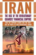 The Rise of Iran's Revolutionary Guards' Financial Empire: How the Supreme Leader and the IRGC Rob the People to Fund International Terror