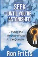 Seek Until You're Astonished: Finding the Mystery of God in the Question