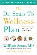 The Dr. Sears T5 Wellness Plan: Transform Your Mind and Body, Five Changes in Five Weeks