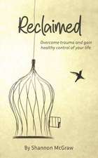 Reclaimed: Overcome Trauma and Gain Healthy Control of Your Life